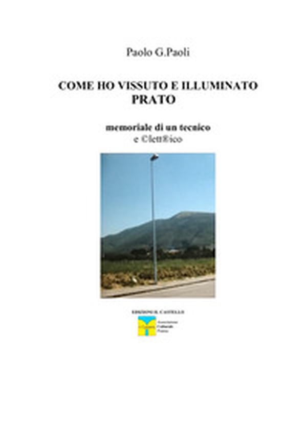 Come ho vissuto e illuminato Prato. Memoriale di un tecnico eclettico - Librerie.coop Come ho vissuto e illuminato Prato. Memoriale di un tecnico eclettico - Librerie.coop