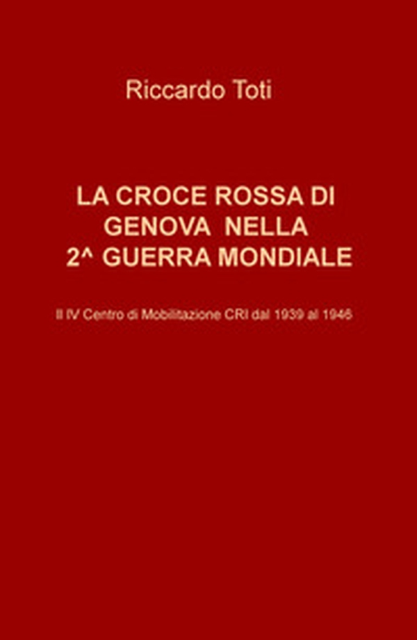 La Croce Rossa di Genova nella II guerra mondiale. Il IV Centro di Mobilitazione CRI dal 1939 al 1946 - Librerie.coop La Croce Rossa di Genova nella II guerra mondiale. Il IV Centro di Mobilitazione CRI dal 1939 al 1946 - Librerie.coop