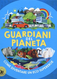 Guardiani del pianeta. Come diventare un eco-supereroe - Librerie.coop