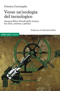Verso un'ecologia del tecnologico. Jacques Ellul, filosofo della tecnica tra etica, estetica e politica - Librerie.coop