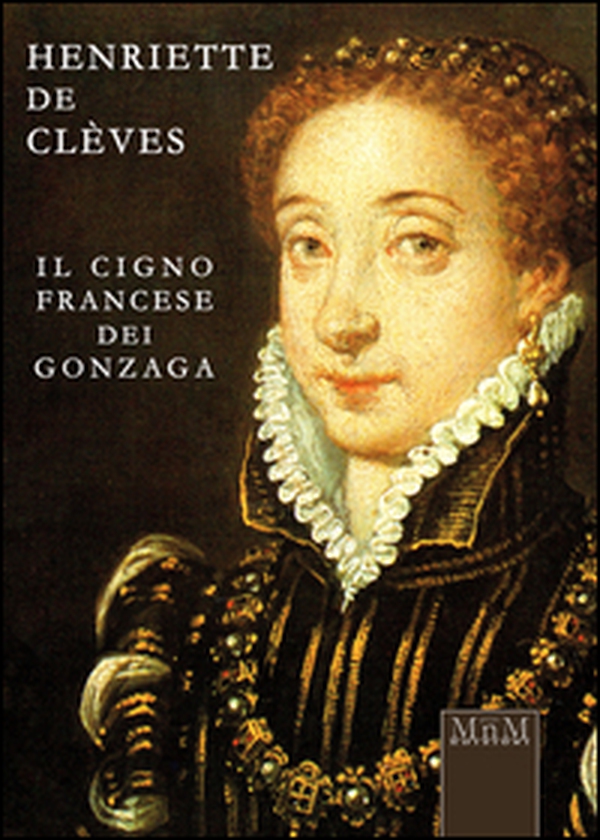 Henriette de Clèves. Il cigno francese dei Gonzaga - Librerie.coop Henriette de Clèves. Il cigno francese dei Gonzaga - Librerie.coop