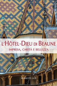 L'Hotel-Dieu di Beaune. Impresa, carità e bellezza - Librerie.coop