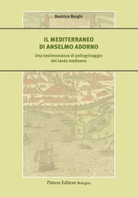 Il Mediterraneo di Anselmo Adorno. Una testimonianza di pellegrinaggio del tardo Medioevo - Librerie.coop