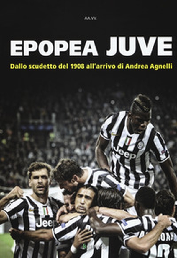 Epopea juve. Dallo scudetto del 1908 all'arrivo di Andrea Agnelli - Librerie.coop Epopea juve. Dallo scudetto del 1908 all'arrivo di Andrea Agnelli - Librerie.coop