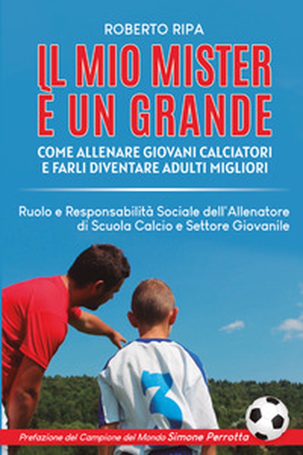 Il mio mister è un grande. Come allenare giovani calciatori e farli diventare adulti migliori - Librerie.coop Il mio mister è un grande. Come allenare giovani calciatori e farli diventare adulti migliori - Librerie.coop