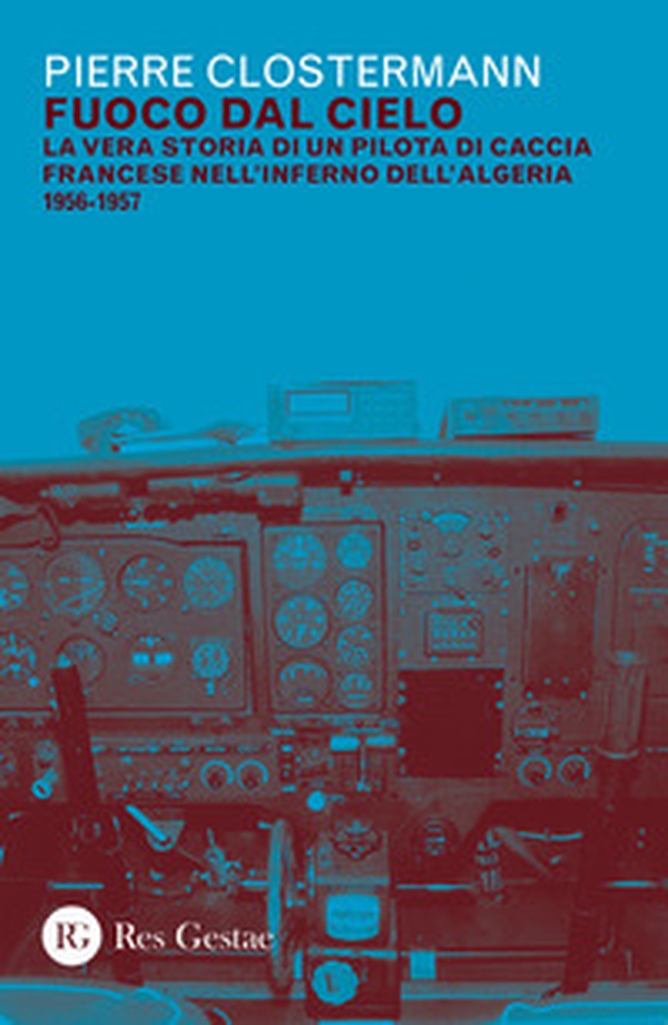 Fuoco dal cielo. La vera storia di un pilota di caccia francese nell'inferno dell'Algeria 1956-1957 - Librerie.coop Fuoco dal cielo. La vera storia di un pilota di caccia francese nell'inferno dell'Algeria 1956-1957 - Librerie.coop