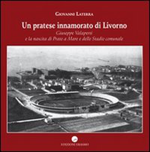 Un pratese innamorato di Livorno. Giuseppe Valaperti e la nascita di Prato a Mare e dello stadio - Librerie.coop Un pratese innamorato di Livorno. Giuseppe Valaperti e la nascita di Prato a Mare e dello stadio - Librerie.coop