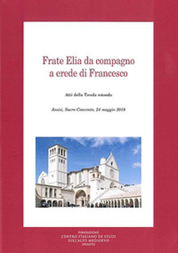 Frate Elia da compagno a erede di Francesco. Atti della Tavola rotonda (Assisi, 24 maggio 2018) - Librerie.coop Frate Elia da compagno a erede di Francesco. Atti della Tavola rotonda (Assisi, 24 maggio 2018) - Librerie.coop