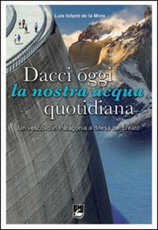 Dacci oggi la nostra acqua quotidiana. Un vescovo in Patagonia a difesa del Creato - Librerie.coop Dacci oggi la nostra acqua quotidiana. Un vescovo in Patagonia a difesa del Creato - Librerie.coop