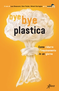 Bye bye plastica. Come ridurre l'inquinamento in un giorno - Librerie.coop