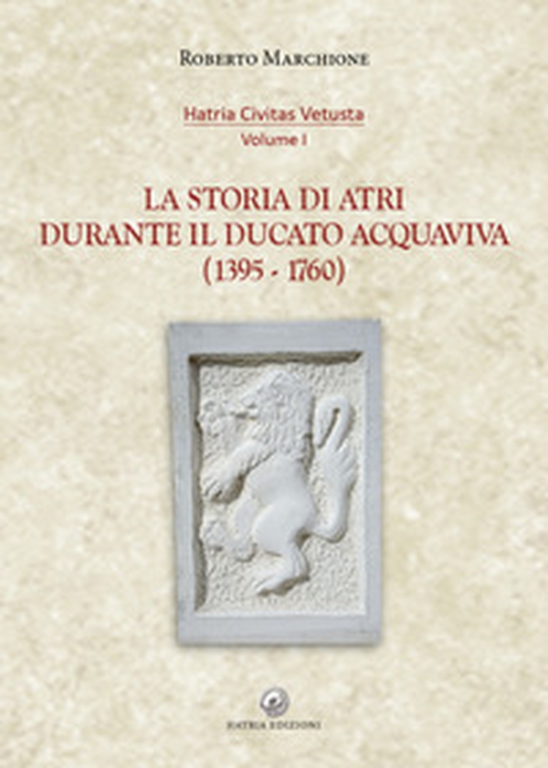 La storia di Atri durante il ducato Acquaviva (1395-1760) - Librerie.coop La storia di Atri durante il ducato Acquaviva (1395-1760) - Librerie.coop