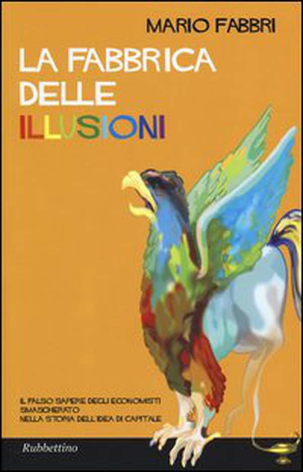 La fabbrica delle illusioni. Il falso sapere degli economisti smascherato nella storia dell'idea di capitale - Librerie.coop La fabbrica delle illusioni. Il falso sapere degli economisti smascherato nella storia dell'idea di capitale - Librerie.coop