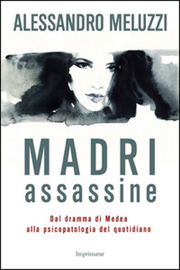 Madri assassine. Dal dramma di Medea alla psicopatologia del quotidiano - Librerie.coop Madri assassine. Dal dramma di Medea alla psicopatologia del quotidiano - Librerie.coop