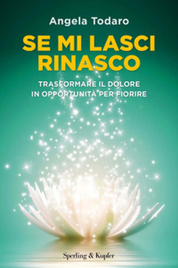 Se mi lasci rinasco. Trasformare il dolore in opportunità per fiorire - Librerie.coop Se mi lasci rinasco. Trasformare il dolore in opportunità per fiorire - Librerie.coop