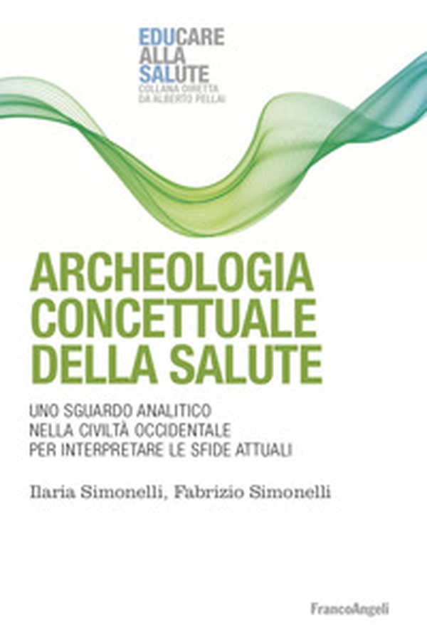 Archeologia concettuale della salute. Uno sguardo analitico nella civiltà occidentale per interpretare le sfide attuali - Librerie.coop Archeologia concettuale della salute. Uno sguardo analitico nella civiltà occidentale per interpretare le sfide attuali - Librerie.coop