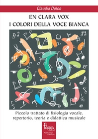 En clara vox, I colori della voce bianca. Piccolo trattato di fisiologia vocale, repertorio, teoria e didattica musicale - Librerie.coop