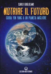 Nutrire il futuro. Guida Yin Yang a un pianeta migliore - Librerie.coop
