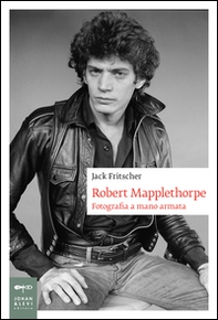 Robert Mapplethorpe. Fotografia a mano armata - Librerie.coop
