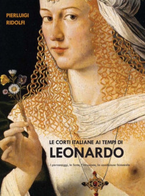 Le corti italiane ai tempi di Leonardo. I personaggi, le feste, l'istruzione, la condizione femminile - Librerie.coop Le corti italiane ai tempi di Leonardo. I personaggi, le feste, l'istruzione, la condizione femminile - Librerie.coop