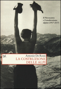 La costruzione delle Alpi. Il Novecento e il modernismo alpino (1917-2017) - Librerie.coop