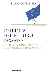 Europa del futuro passato. L'integrazione europea e la «sindrome di Rimbaud» - Librerie.coop