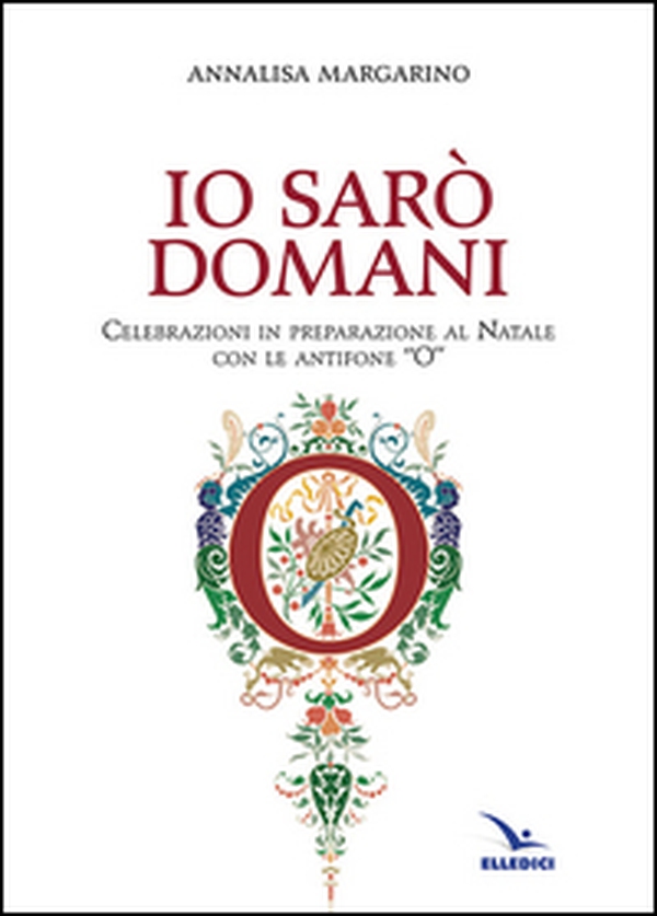 Io sarò domani. Celebrazioni in preparazione al Natale con le antifone «O» - Librerie.coop Io sarò domani. Celebrazioni in preparazione al Natale con le antifone «O» - Librerie.coop