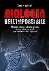 Biologia dell'impossibile. Alterazioni genetiche naturali e artificiali, creature mitologiche e reali, esperimenti e creazioni impossibili - Librerie.coop