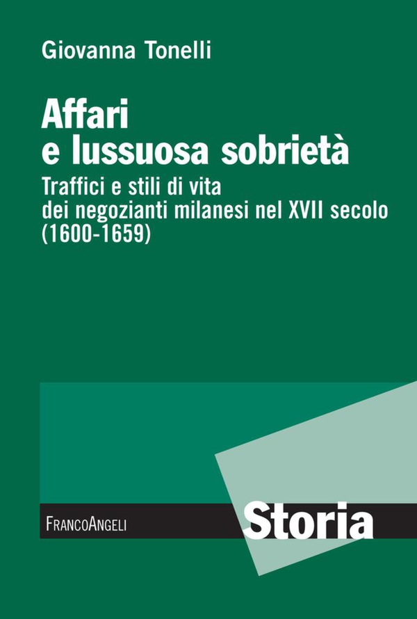 Affari e lussuosa sobrietà. Traffici e stili di vita dei negozianti milanesi nel XVII secolo (1600-1659) - Librerie.coop Affari e lussuosa sobrietà. Traffici e stili di vita dei negozianti milanesi nel XVII secolo (1600-1659) - Librerie.coop
