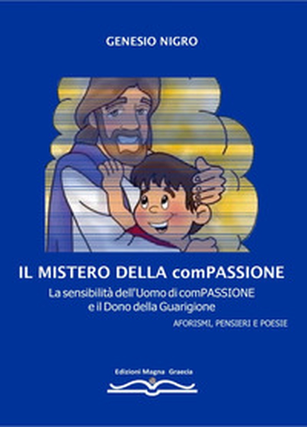 Il mistero della compassione. La sensibilità dell'uomo di compassione e il dono della guarigione. Aforismi, pensieri e poesie - Librerie.coop Il mistero della compassione. La sensibilità dell'uomo di compassione e il dono della guarigione. Aforismi, pensieri e poesie - Librerie.coop