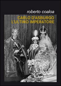 Carlo d'Asburgo, l'ultimo imperatore - Librerie.coop