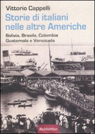 Storie di italiani nelle altre Americhe. Bolivia, Brasile, Colombia, Guatemala, Venezuela - Librerie.coop