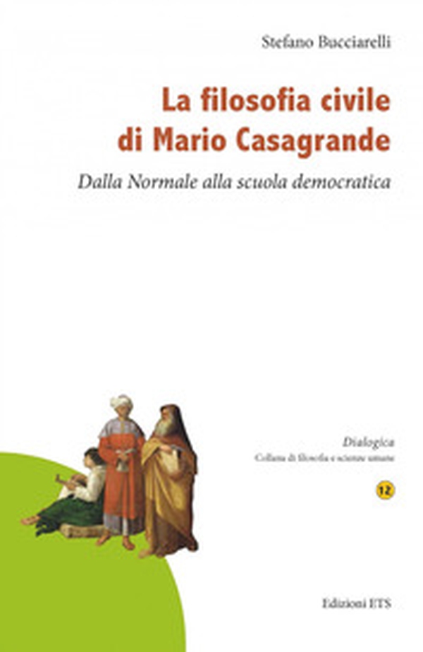 La filosofia civile di Mario Casagrande. Dalla Normale alla scuola democratica - Librerie.coop La filosofia civile di Mario Casagrande. Dalla Normale alla scuola democratica - Librerie.coop