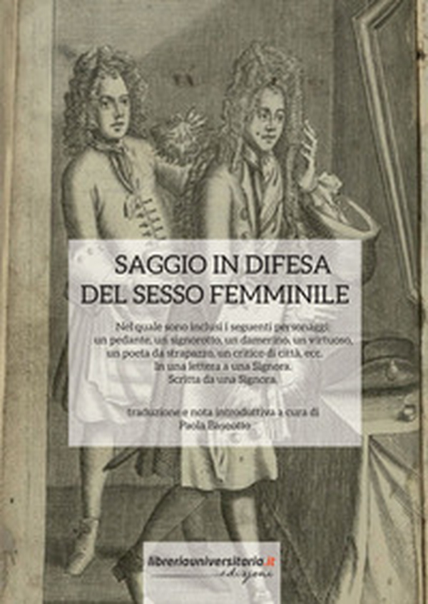 Saggio in difesa del sesso femminile. Nel quale sono inclusi i seguenti personaggi: un pedante, un signorotto, un damerino, un virtuoso, un poeta da strapazzo, un critico di città, ecc. In una lettera a una Signora. Scritta da una Signora - Librerie.coop Saggio in difesa del sesso femminile. Nel quale sono inclusi i seguenti personaggi: un pedante, un signorotto, un damerino, un virtuoso, un poeta da strapazzo, un critico di città, ecc. In una lettera a una Signora. Scritta da una Signora - Librerie.coop