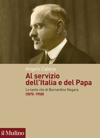 Al servizio dell'Italia e del Papa. Le tante vite di Bernardino Nogara (1870-1958) - Librerie.coop