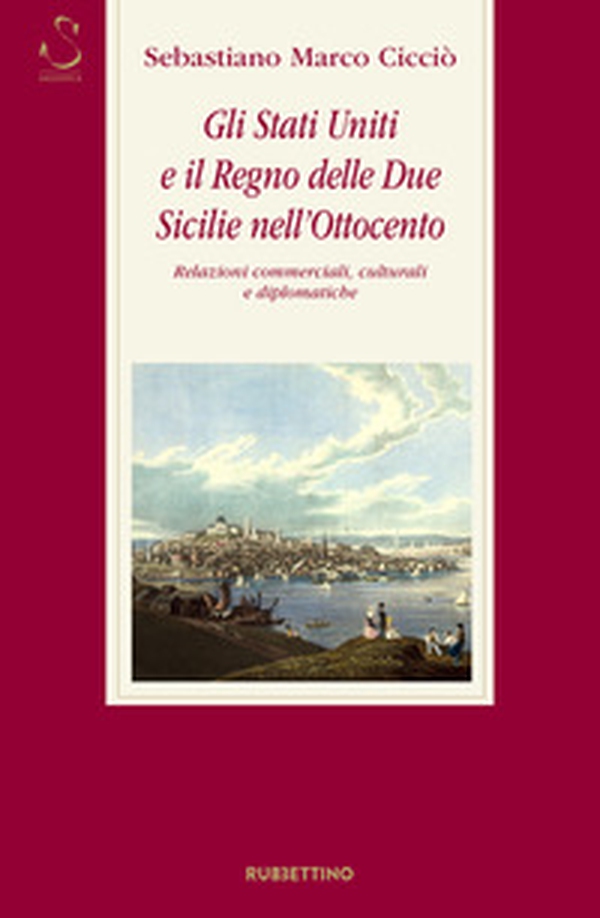 Gli Stati Uniti e il Regno delle Due Sicilie nell'Ottocento. Relazioni commerciali, culturali e diplomatiche - Librerie.coop Gli Stati Uniti e il Regno delle Due Sicilie nell'Ottocento. Relazioni commerciali, culturali e diplomatiche - Librerie.coop