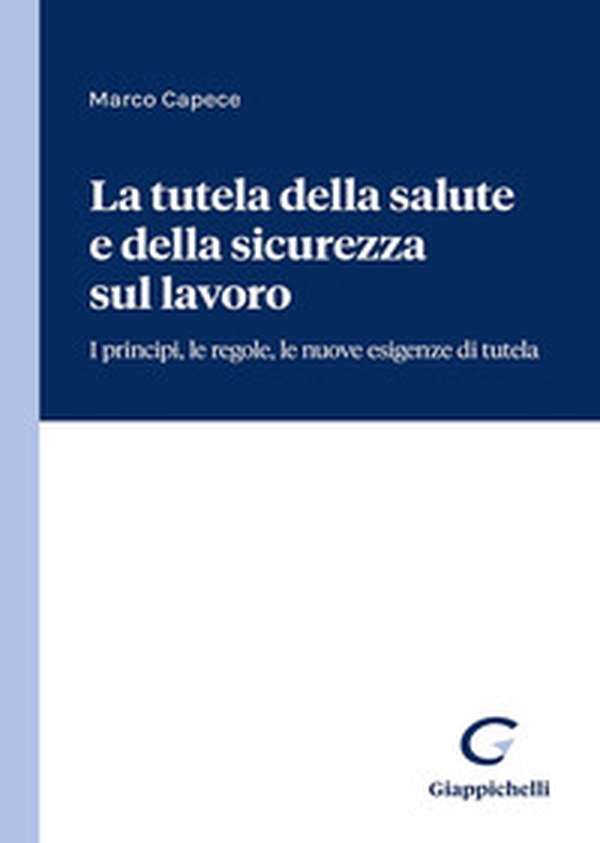 La tutela della salute e della sicurezza sul lavoro. I principi, le regole, le nuove esigenze di tutela - Librerie.coop La tutela della salute e della sicurezza sul lavoro. I principi, le regole, le nuove esigenze di tutela - Librerie.coop