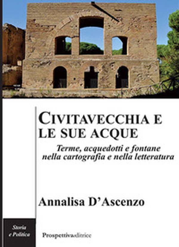 Civitavecchia e le sue acque. Terme, acquedotti e fontane nella cartografia e nella letteratura - Librerie.coop Civitavecchia e le sue acque. Terme, acquedotti e fontane nella cartografia e nella letteratura - Librerie.coop