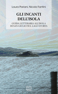 Gli incanti dell'isola. Guida letteraria all'isola di San Giulio sul lago d'Orta - Librerie.coop