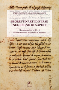 Segreti d'arti diverse nel regno di Napoli. Il manoscritto IT.III.10 della Biblioteca Marciana di Venezia - Librerie.coop
