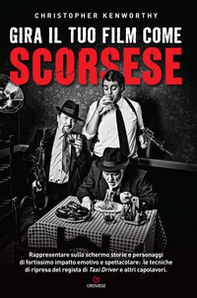 Gira il tuo film come Scorsese. Rappresentare sullo schermo storie e personaggi di fortissimo impatto emotivo e spettacolare: le tecniche di ripresa del regista di «Taxi Driver» e altri capolavori - Librerie.coop