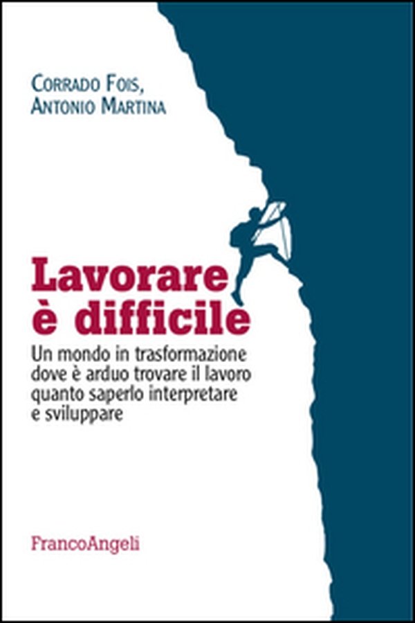 Lavorare è difficile. Un mondo in trasformazione dove è arduo trovare il lavoro quanto saperlo interpretare e sviluppare - Librerie.coop Lavorare è difficile. Un mondo in trasformazione dove è arduo trovare il lavoro quanto saperlo interpretare e sviluppare - Librerie.coop