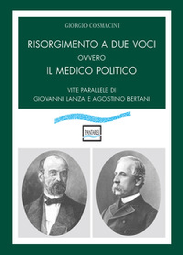 Risorgimento a due voci ovvero Il medico politico. Vite parallele di Giovanni Lanza e Agostino Bertani - Librerie.coop Risorgimento a due voci ovvero Il medico politico. Vite parallele di Giovanni Lanza e Agostino Bertani - Librerie.coop