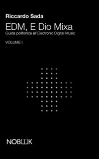 EDM, e Dio mixa. Guida polifonica all'electronic digital music - Vol. 1 - Librerie.coop