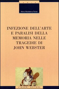 Infezione dell'arte e paralisi della memoria nelle tragedie di John Webster - Librerie.coop