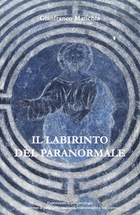 Il labirinto del paranormale. Esperimenti di parapsicologia, esperienze di poltergeist, medianità, sciamanesimo e misticismo - Librerie.coop
