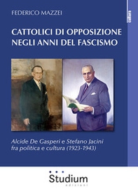 Cattolici di opposizione negli anni del fascismo. Alcide De Gasperi e Stefano Jacini fra politica e cultura (1923-1943) - Librerie.coop