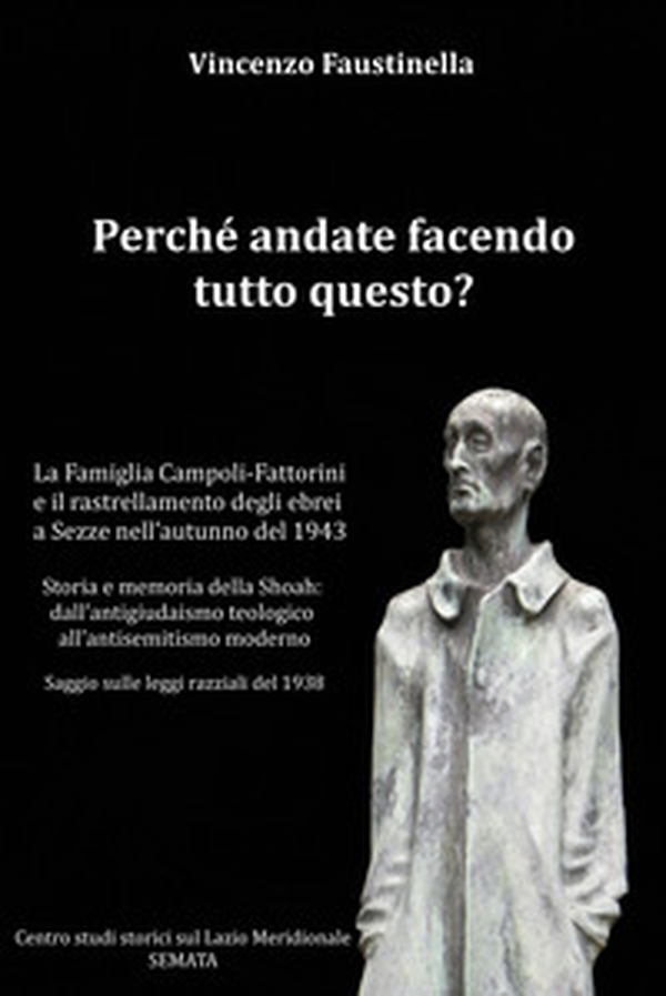 Perché andate facendo tutto questo? La famiglia Campoli-Fattorini e il rastrellamento degli ebrei a Sezze nell'autunno del 1943. Storia e memoria della Shoah: dall'antigiudaismo teologico all'antisemitismo moderno. Saggio sulle leggi razziali del 1938 - Librerie.coop Perché andate facendo tutto questo? La famiglia Campoli-Fattorini e il rastrellamento degli ebrei a Sezze nell'autunno del 1943. Storia e memoria della Shoah: dall'antigiudaismo teologico all'antisemitismo moderno. Saggio sulle leggi razziali del 1938 - Librerie.coop
