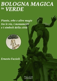 Bologna magica in verde. Piante, erbe e altre magie tra le vie, i monumenti e i simboli della città - Librerie.coop