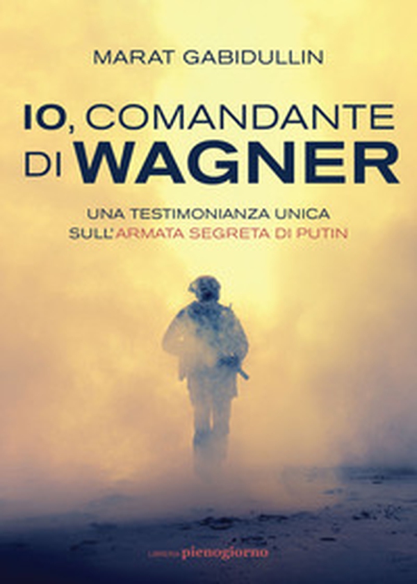 Io, comandante di Wagner. Una testimonianza unica sull'armata segreta di Putin - Librerie.coop Io, comandante di Wagner. Una testimonianza unica sull'armata segreta di Putin - Librerie.coop
