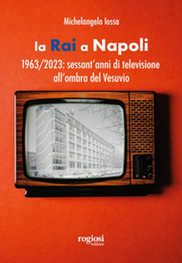 La RAI a Napoli. 1963-2023: sessant'anni di televisione all'ombra del Vesuvio - Librerie.coop La RAI a Napoli. 1963-2023: sessant'anni di televisione all'ombra del Vesuvio - Librerie.coop